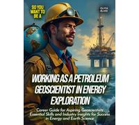 Working as a petroleum geoscientist in energy exploration: Career Guide for Aspiring Geoscientists Essential Skills and Industry Insights for Success ... and Earth Science (Life Skills for Teens)