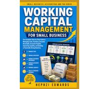 Working Capital Management for Small Business: The Complete Step-by-Step Guide to Managing Cash, Inventory, Accounts Receivable, Accounts Payable, ... (Small Business Accounting & Tax Series)