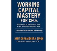Working Capital Mastery for CFOs: Playbooks to Shrink CCC, Free Cash, and Scale Without Debt (The Modern CFO Series)