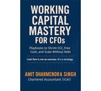 Working Capital Mastery for CFOs: Playbooks to Shrink CCC, Free Cash, and Scale Without Debt (The Modern CFO Series)