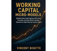 Working Capital Micro-Models: Building Daily Cash Engines, SKU-Level Forecasts, and Real-World Liquidity Systems for High-Velocity Finance Teams: A Comprehensive Guide