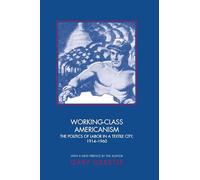 Working-Class Americanism: The Politics Of Labor In A Textile City, 1914-1960