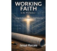 Working Faith in The Workplace: Living the Gospel Wherever God Places You
