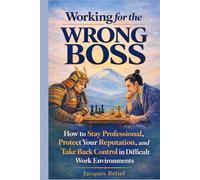 Working for the Wrong Boss: How to Stay Professional, Protect Your Reputation, and Take Back Control in Difficult Work Environments (Working for the Wrong Boss Series)