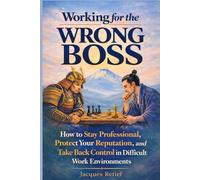Working for the Wrong Boss: How to Stay Professional, Protect Your Reputation, and Take Back Control in Difficult Work Environments (Working for the Wrong Boss Series)