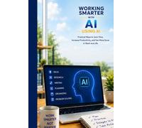 Working Smarter with AI: Practical Ways to Save Time, Increase Productivity, and Get More Done in Work and Life (The Everyday AI Series)