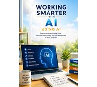 Working Smarter with AI: Practical Ways to Save Time, Increase Productivity, and Get More Done in Work and Life: 3 (The Everyday AI Series)