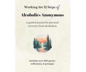 Working the Twelve Steps of Alcoholics Anonymous: A guided journal for personal recovery from alcoholism