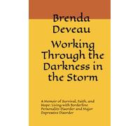 Working Through the Darkness in the Storm: A Memoir of Survival, Faith, and Hope: Living with Borderline Personality Disorder and Major Depressive Disorder