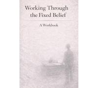 Working Through the Fixed Belief: A Workbook