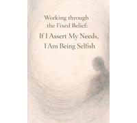 Working Through the Fixed Belief: If I Assert My Needs, I Am Being Selfish