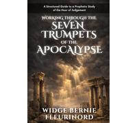 Working Through The Seven Trumpets Of The Apocalypse: A Structured Guide To A Prophetic Study Of The Hour Of Judgment