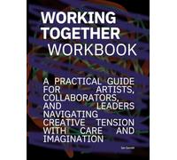 Working Together Workbook: A practical guide for artists, collaborators, and leaders navigating creative tension with care and imagination