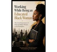 Working While Being an Educated Black Woman: The Lived Experiences of Educated Black Women in the Workplace