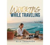 WORKING WHILE TRAVELING: BEST JOBS FOR DIGITAL NOMADS: Your Step By Step Guide To Remote Jobs, Freelance Gigs, And Location Independent Income