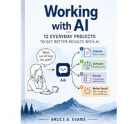 Working with AI: 12 Everday Projects To Get Better Results With AI (AI Learning Series: A Practical Path for Learning to Work with Artificial Intelligence)