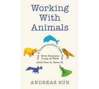 Working with Animals: The 5 Communication Types that Drive Everyone Crazy at Work (And How to Tame It) (The Workplace Survival Series)