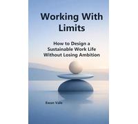 Working With Limits: How to Design a Sustainable Work Life Without Losing Ambition (The Capacity to Sustain)