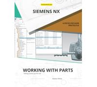 Working With Parts: Siemens NX software, Machine Parts Design, CAD Modeling Techniques (NX Design Books)