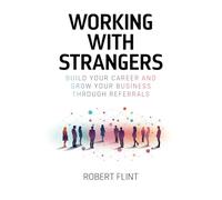 Working with Strangers: Build your career and grow your business through referrals