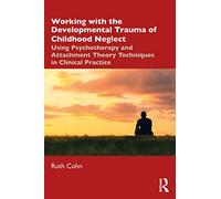 Working with the Developmental Trauma of Childhood Neglect: Using Psychotherapy and Attachment Theory Techniques in Clinical Practice