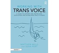 Working with Trans Voice: A Guide to Support and Inspire New, Developing and Established Practitioners