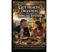 Working With Your Body Digestion, Immunity and Inflammation: A Practical Guide to Gut Health, Digestion, and Immune Function Restore Balance, Reduce Inflammation, and Improve Long-Term Health