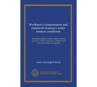 Workmen's compensation and industrial insurance under modern conditions (v.1): including a full text of the statutes in force January 1, 1913, in Germany, England and the several states of America