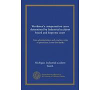 Workmen's compensation cases determined by Industrial accident board and Supreme court: Also administration and practice, rules of procedure, forms and banks