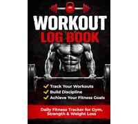 Workout Log Book: Daily Fitness Tracker for Gym, Strength & Weight Loss: Track Your Workouts, Build Discipline & Achieve Your Fitness Goals Faster
