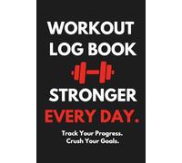 WORKOUT LOG BOOK STRONGER EVERY DAY. Track Your Progress. Crush Your Goals.: Daily Fitness Tracker for Weight Training, Exercise, and Motivation