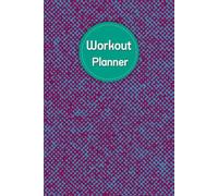 Workout Planner: Wellness & Habit Tracker - Stay Consistent with Your Physical Activity, Strength Training, Cardio, Daily Nutrition and Hydration Plans, 120 pages, Size 6"x 9".
