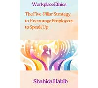 Workplace Ethics: The Five -Pillar Strategy to Encourage Employees to Speak Up: Ethics Makes Business Sense (Big Debates In Ethics at Work)