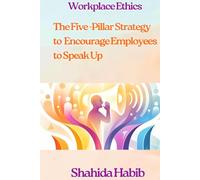 Workplace Ethics: The Five -Pillar Strategy to Encourage Employees to Speak Up: Ethics Makes Business Sense (Big Debates In Ethics at Work)