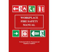 WORKPLACE FIRE SAFETY MANUAL: Professional Guide for Management and Regulatory Compliance