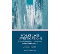 Workplace Investigations: Justice and the Legal Regulation of Employer Conduct (Oxford Labour Law)