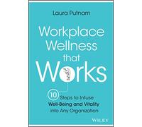 Workplace Wellness that Works: 10 Steps to Infuse Well-Being and Vitality into Any Organization