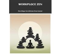 Workplace Zen: Five Steps To A Stress-Free Career