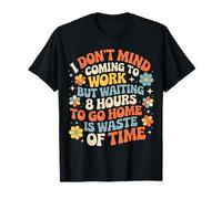 Work's Fine Waiting 8 Hours To Leave Is Not - Camiseta