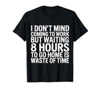 Work's Fine Waiting 8 Hours To Leave Is Not - Camiseta