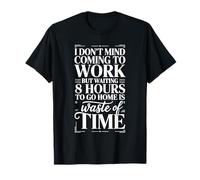 Work's Fine Waiting 8 Hours To Leave Is Not - Camiseta
