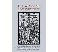 Works of Bonaventure: Journey of the Mind To God - The Triple Way, or, Love Enkindled - The Tree of Life - The Mystical Vine - On the Perfection of Life, Addressed to Sisters
