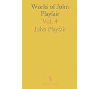 Works of John Playfair: Late Professor of Natural Philosophy, University of Edinburgh; President, Astronomical Institution of Edinburgh