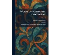 Works of Nathaniel Hawthorne: Tanglewood Tales, a Wonder Book, Sketches and Poems
