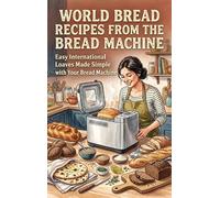 World Bread Recipes from the Bread Machine: Easy International Loaves Made Simple with Your Bread Machine
