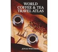World Coffee & Tea Travel Atlas: Cultural Routes, Maps & Iconic Destinations