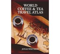 World Coffee & Tea Travel Atlas: Cultural Routes, Maps & Iconic Destinations