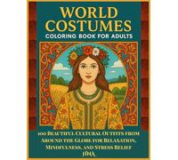 World Costumes Coloring Book for Adults: 100 Beautiful Cultural Outfits from Around the Globe for Relaxation, Mindfulness, & Stress Relief (Color Your World: The Ultimate Adult Coloring Book Series)