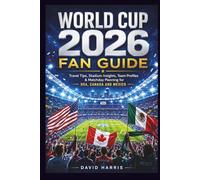WORLD CUP 2026 FAN GUIDE: Travel Tips, Stadium Insights, Team Profiles & Matchday Planning for USA, Canada and Mexico