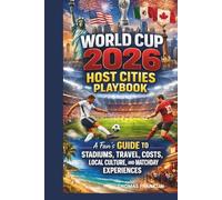 WORLD CUP 2026 HOST CITIES PLAYBOOK: A Fan’s GUIDE TO STADIUMS, TRAVEL, COSTS, LOCAL CULTURE, AND MATCHDAY EXPERIENCES